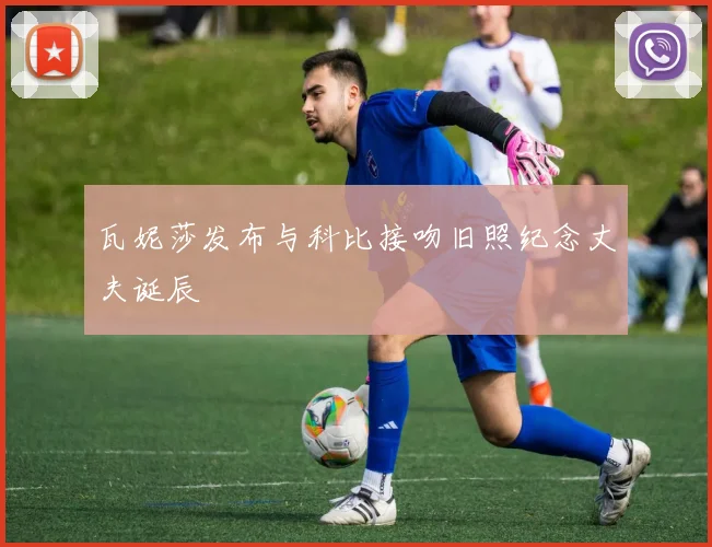 瓦妮莎发布与科比接吻旧照纪念丈夫诞辰