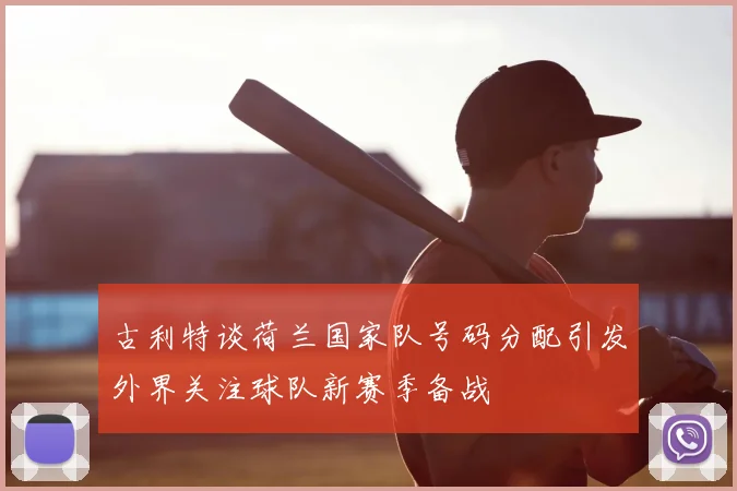 古利特谈荷兰国家队号码分配引发外界关注球队新赛季备战