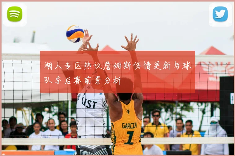 湖人专区热议詹姆斯伤情更新与球队季后赛前景分析