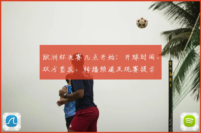 欧洲杯决赛几点开始：开球时间、双方首发、转播频道及观赛提示