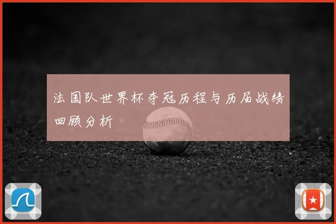 法国队世界杯夺冠历程与历届战绩回顾分析