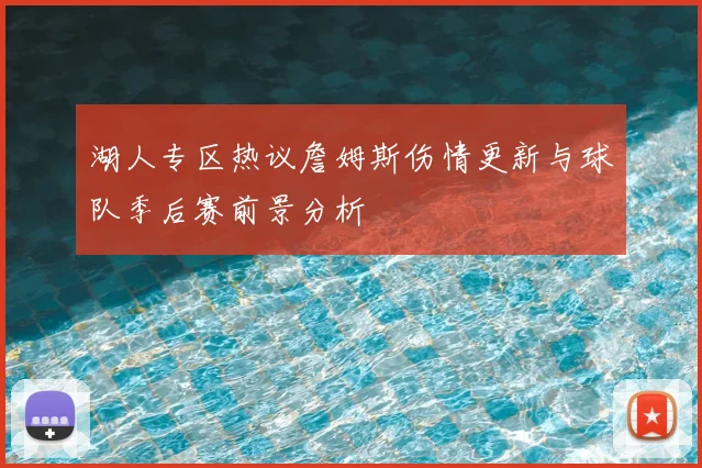 湖人专区热议詹姆斯伤情更新与球队季后赛前景分析
