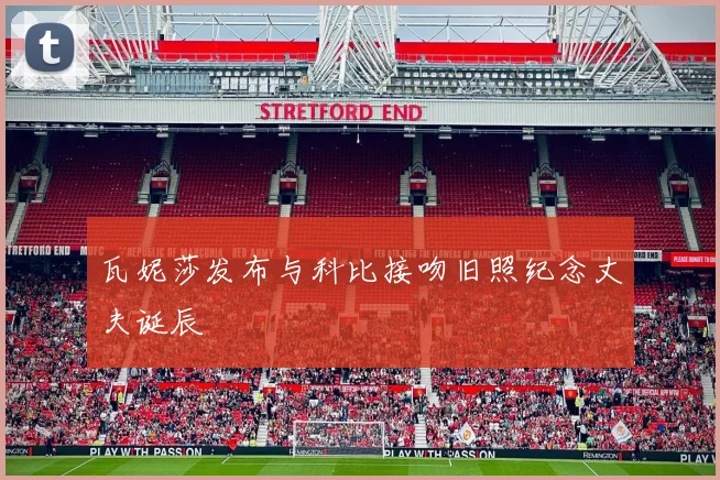 瓦妮莎发布与科比接吻旧照纪念丈夫诞辰