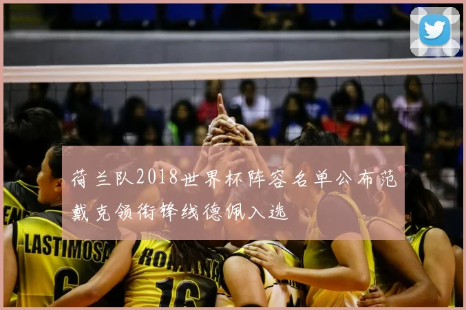 荷兰队2018世界杯阵容名单公布范戴克领衔锋线德佩入选