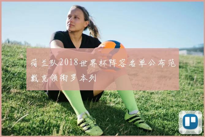 荷兰队2018世界杯阵容名单公布范戴克领衔罗本列