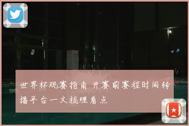 世界杯观赛指南 开赛前赛程时间转播平台一文梳理看点