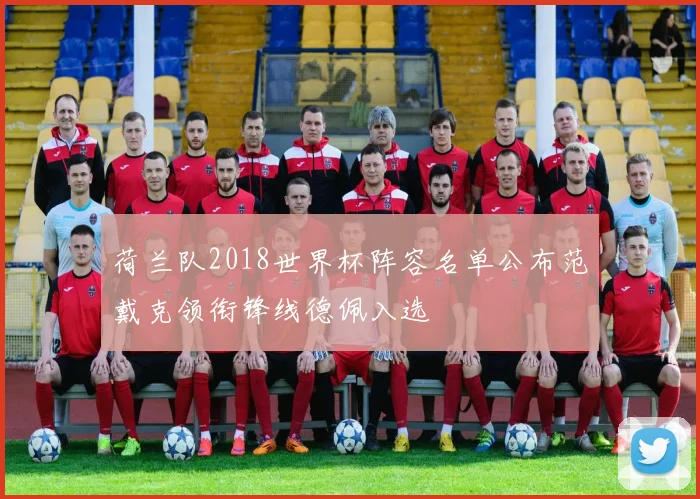 荷兰队2018世界杯阵容名单公布范戴克领衔锋线德佩入选