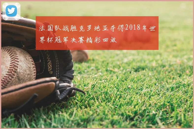 法国队战胜克罗地亚夺得2018年世界杯冠军决赛精彩回放