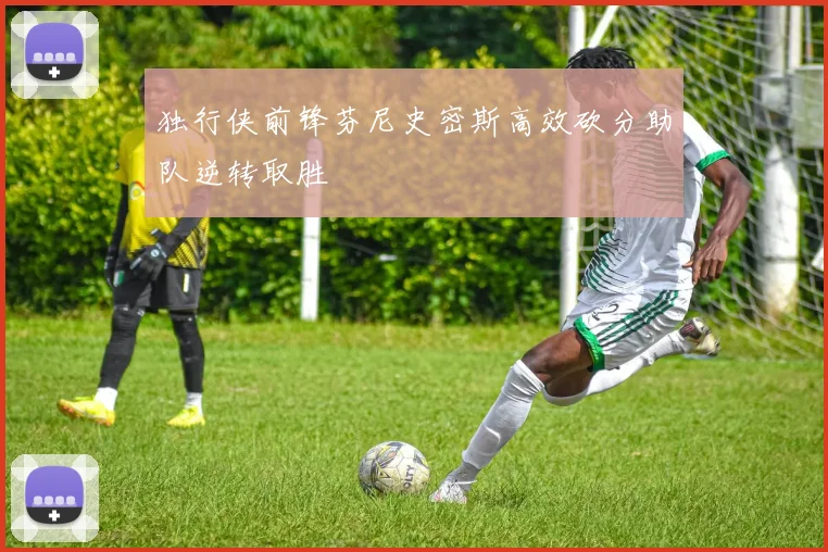 独行侠前锋芬尼史密斯高效砍分助队逆转取胜