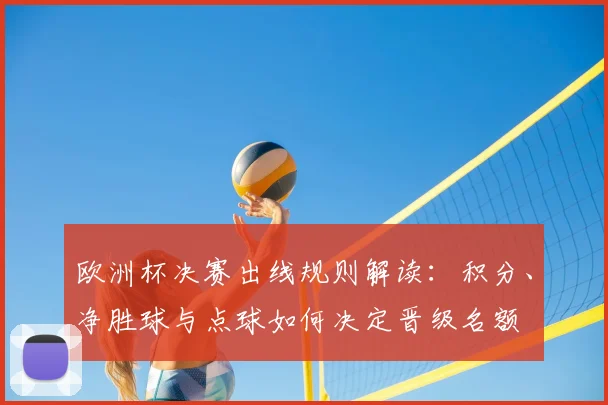 欧洲杯决赛出线规则解读：积分、净胜球与点球如何决定晋级名额