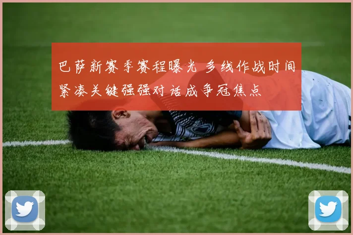 巴萨新赛季赛程曝光 多线作战时间紧凑关键强强对话成争冠焦点