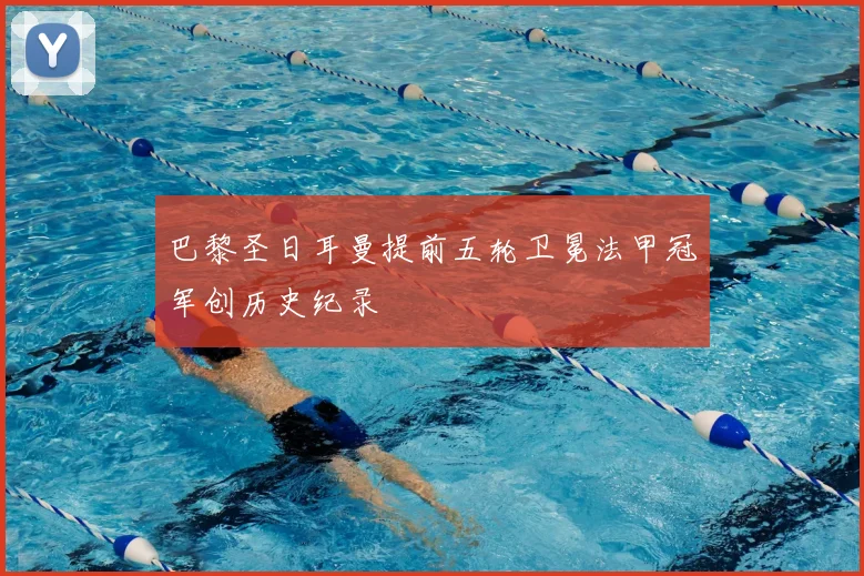 巴黎圣日耳曼提前五轮卫冕法甲冠军创历史纪录