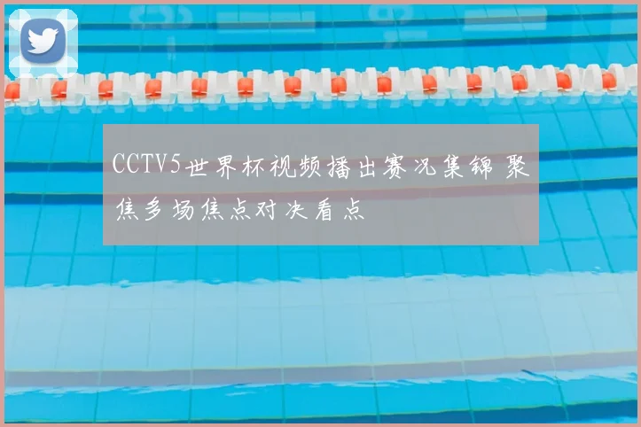 CCTV5世界杯视频播出赛况集锦 聚焦多场焦点对决看点
