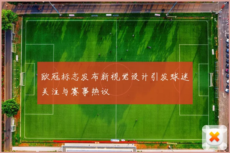 欧冠标志发布新视觉设计引发球迷关注与赛事热议
