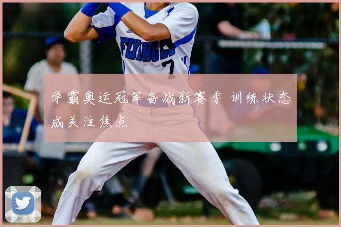 学霸奥运冠军备战新赛季 训练状态成关注焦点