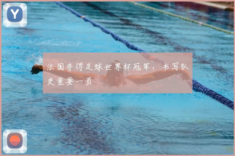 法国夺得足球世界杯冠军，书写队史重要一页