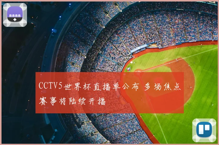 CCTV5世界杯直播单公布 多场焦点赛事将陆续开播