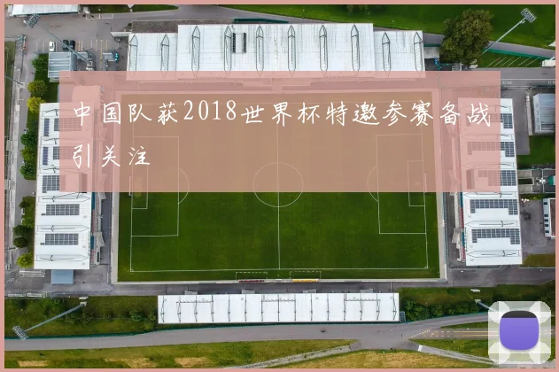 中国队获2018世界杯特邀参赛备战引关注