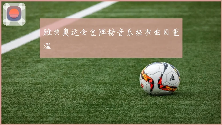 雅典奥运会金牌榜音乐经典曲目重温