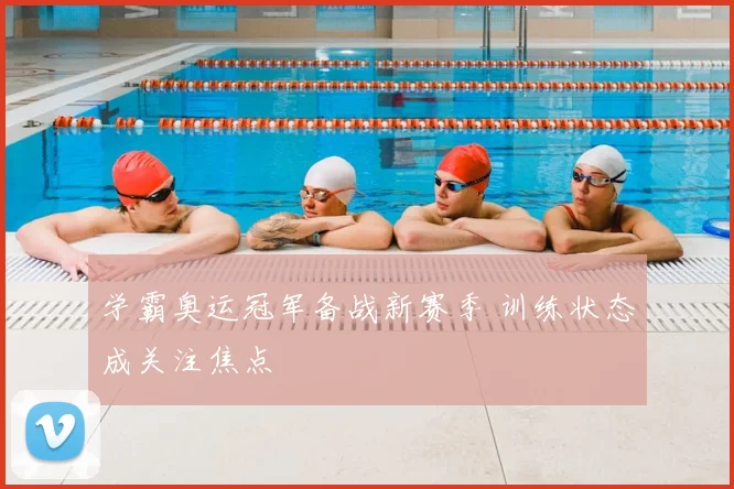 学霸奥运冠军备战新赛季 训练状态成关注焦点
