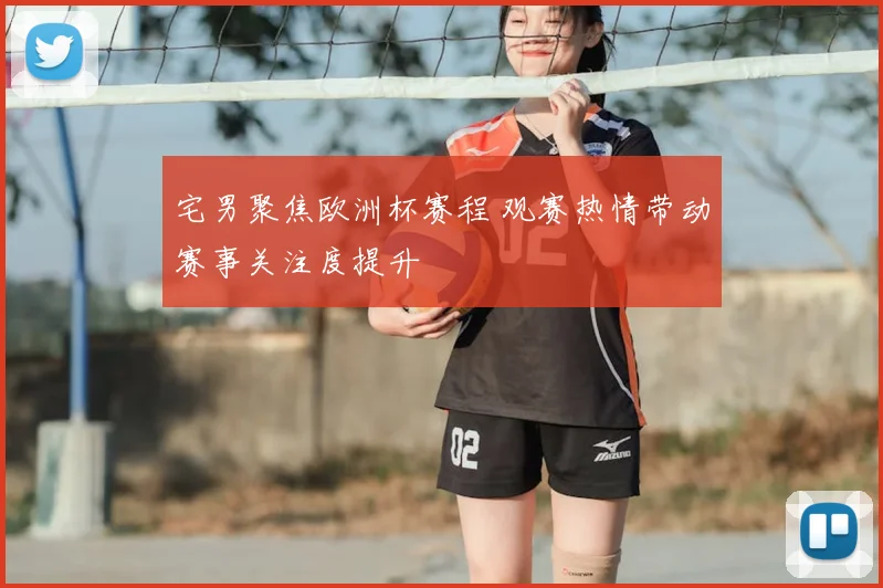 宅男聚焦欧洲杯赛程 观赛热情带动赛事关注度提升