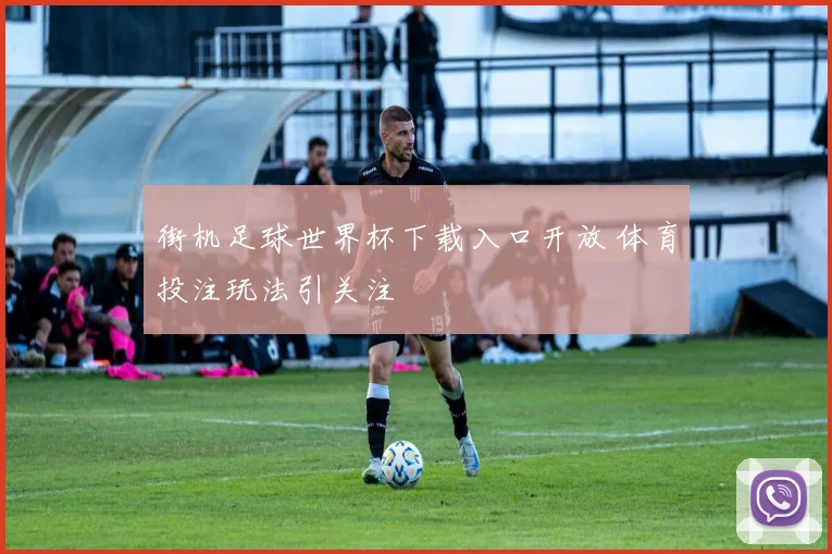 街机足球世界杯下载入口开放 体育投注玩法引关注