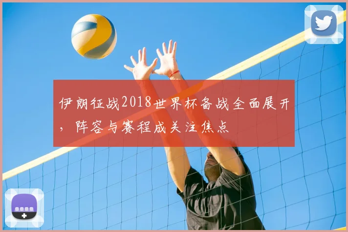 伊朗征战2018世界杯备战全面展开，阵容与赛程成关注焦点