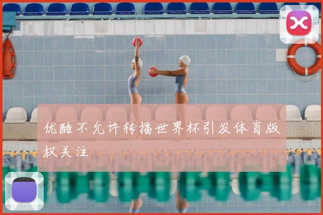 优酷不允许转播世界杯引发体育版权关注