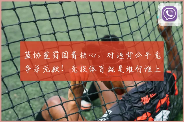 篮协重罚国青核心,对违背公平竞争杀无赦!竞技体育就是谁行谁上