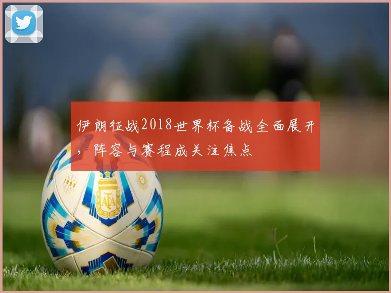 伊朗征战2018世界杯备战全面展开,阵容与赛程成关注焦点